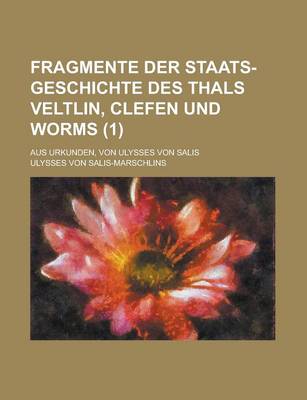 Book cover for Fragmente Der Staats-Geschichte Des Thals Veltlin, Clefen Und Worms; Aus Urkunden, Von Ulysses Von Salis (1 )