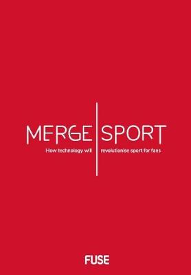 Book cover for Merge Sport: How technology will revolutionise sport for fans