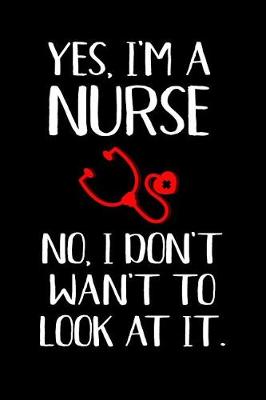 Book cover for Yes, I'm a Nurse No, I Don't Want to Look at It.