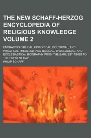 Cover of The New Schaff-Herzog Encyclopedia of Religious Knowledge; Embracing Biblical, Historical, Doctrinal, and Practical Theology and Biblical, Theological, and Ecclesiastical Biography from the Earliest Times to the Present Day Volume 2