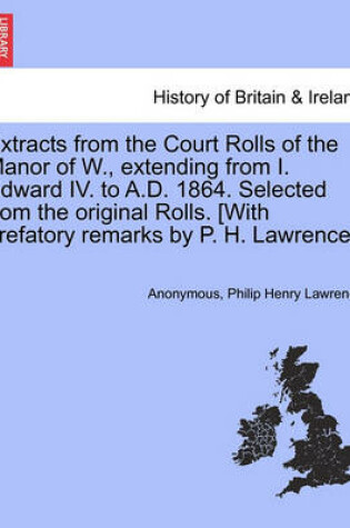 Cover of Extracts from the Court Rolls of the Manor of W., Extending from I. Edward IV. to A.D. 1864. Selected from the Original Rolls. [With Prefatory Remarks by P. H. Lawrence.]