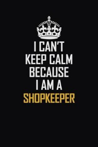 Cover of I Can't Keep Calm Because I Am A Shopkeeper