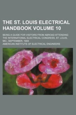 Cover of The St. Louis Electrical Handbook Volume 10; Being a Guide for Visitors from Abroad Attending the International Electrical Congress, St. Louis, Mo., September, 1904