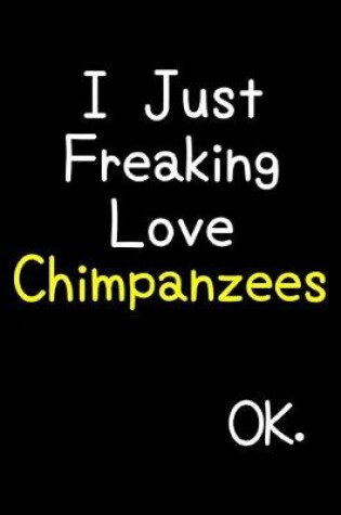 Cover of I Just Freaking Love Chimpanzees Ok.