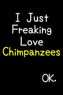 Book cover for I Just Freaking Love Chimpanzees Ok.