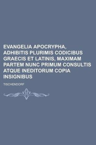 Cover of Evangelia Apocrypha, Adhibitis Plurimis Codicibus Graecis Et Latinis, Maximam Partem Nunc Primum Consultis Atque Ineditorum Copia Insignibus