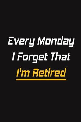 Book cover for Every Monday I Forget That I'm Retired