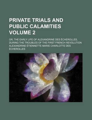 Book cover for Private Trials and Public Calamities Volume 2; Or, the Early Life of Alexandrine Des Echerolles, During the Troubles of the First French Revolution