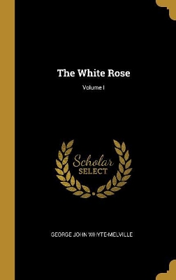 Book cover for The White Rose; Volume I