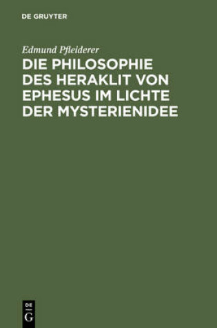 Cover of Die Philosophie Des Heraklit Von Ephesus Im Lichte Der Mysterienidee