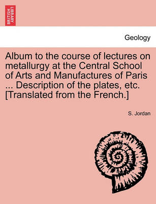 Book cover for Album to the Course of Lectures on Metallurgy at the Central School of Arts and Manufactures of Paris ... Description of the Plates, Etc. [Translated from the French.]