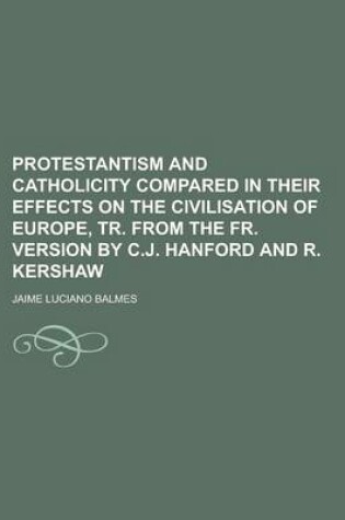 Cover of Protestantism and Catholicity Compared in Their Effects on the Civilisation of Europe, Tr. from the Fr. Version by C.J. Hanford and R. Kershaw