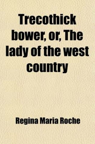 Cover of Trecothick Bower, Or, the Lady of the West Country (Volume 1); A Tale