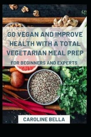 Cover of Go Vegan And Improve Health With Vegetarian Meal Prep For Beginners And Experts