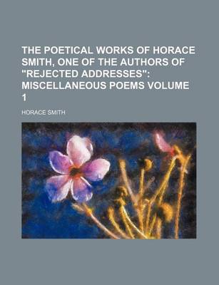 Book cover for The Poetical Works of Horace Smith, One of the Authors of "Rejected Addresses" Volume 1