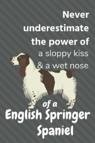 Cover of Never underestimate the power of a sloppy kiss & a wet nose of a English Springer Spaniel