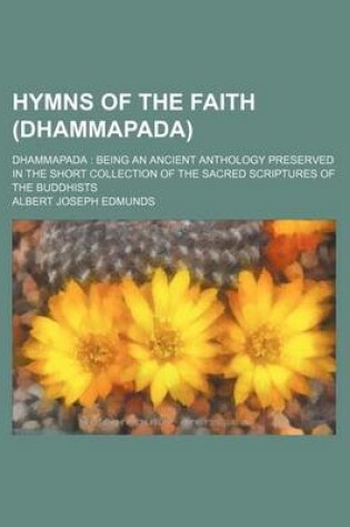 Cover of Hymns of the Faith (Dhammapada); Dhammapada Being an Ancient Anthology Preserved in the Short Collection of the Sacred Scriptures of the Buddhists