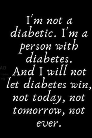 Cover of I'm not a diabetic. I'm a person with diabetes. And I will not let diabetes win, not today, not tomorrow, not ever