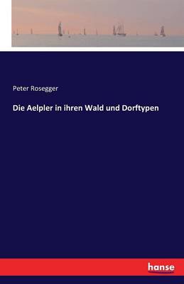 Book cover for Die Aelpler in ihren Wald und Dorftypen