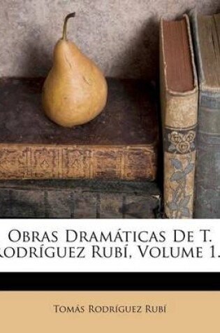 Cover of Obras Dramaticas De T. Rodriguez Rubi, Volume 1...