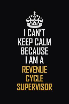 Book cover for I Can't Keep Calm Because I Am A Revenue Cycle Supervisor