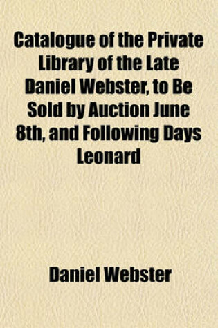 Cover of Catalogue of the Private Library of the Late Daniel Webster, to Be Sold by Auction June 8th, and Following Days Leonard