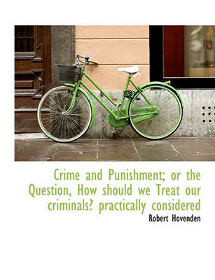 Book cover for Crime and Punishment; Or the Question, How Should We Treat Our Criminals? Practically Considered