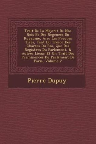 Cover of Trait de La Majorit de Nos Rois Et Des Regences Du Royaume, Avec Les Preuves Tir Es, Tant Du Tresor Des Chartes Du Roi, Que Des Registres Du Parlement, & Autres Lieux