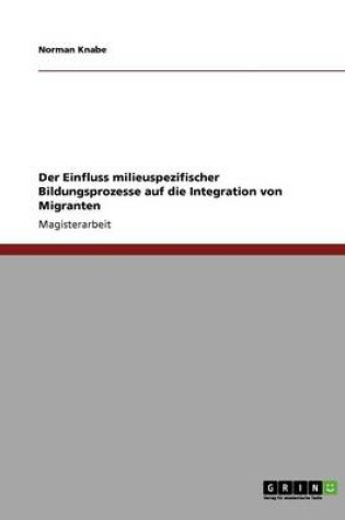 Cover of Der Einfluss milieuspezifischer Bildungsprozesse auf die Integration von Migranten