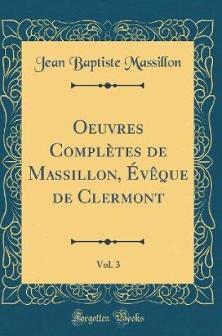 Cover of Oeuvres Complètes de Massillon, Évèque de Clermont, Vol. 3 (Classic Reprint)