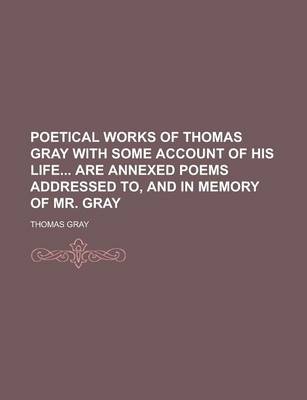 Book cover for Poetical Works of Thomas Gray with Some Account of His Life Are Annexed Poems Addressed To, and in Memory of Mr. Gray