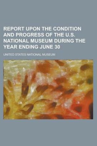 Cover of Report Upon the Condition and Progress of the U.S. National Museum During the Year Ending June 30