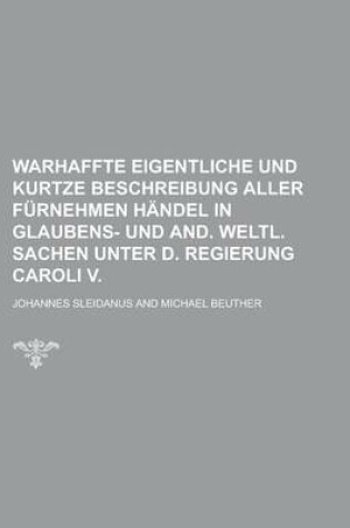 Cover of Warhaffte Eigentliche Und Kurtze Beschreibung Aller Furnehmen Handel in Glaubens- Und And. Weltl. Sachen Unter D. Regierung Caroli V