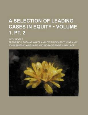 Book cover for A Selection of Leading Cases in Equity (Volume 1, PT. 2); With Notes