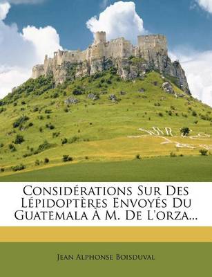 Book cover for Considérations Sur Des Lépidoptères Envoyés Du Guatemala À M. De L'orza...