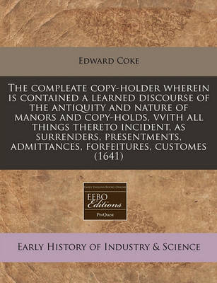 Book cover for The Compleate Copy-Holder Wherein Is Contained a Learned Discourse of the Antiquity and Nature of Manors and Copy-Holds, Vvith All Things Thereto Incident, as Surrenders, Presentments, Admittances, Forfeitures, Customes (1641)