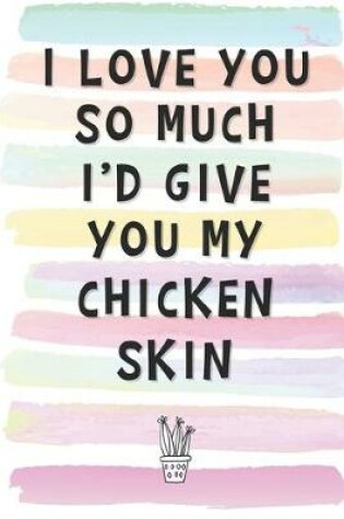 Cover of I Love You So Much I'd Give You My Chicken Skin