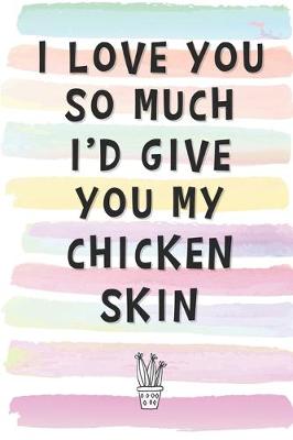 Book cover for I Love You So Much I'd Give You My Chicken Skin