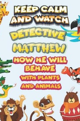 Cover of keep calm and watch detective Matthew how he will behave with plant and animals