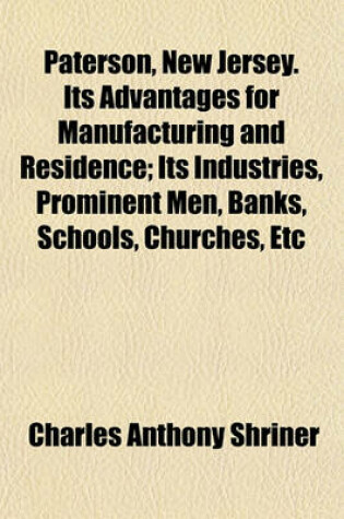 Cover of Paterson, New Jersey. Its Advantages for Manufacturing and Residence; Its Industries, Prominent Men, Banks, Schools, Churches, Etc