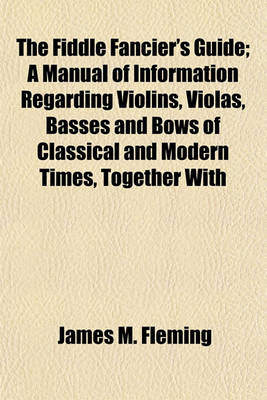 Book cover for The Fiddle Fancier's Guide; A Manual of Information Regarding Violins, Violas, Basses and Bows of Classical and Modern Times, Together with