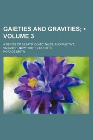Cover of Gaieties and Gravities (Volume 3); A Series of Essays, Comic Tales, and Fugitive Vagaries. Now First Collected