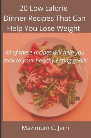 Cover of 20 Low calorie Dinner Recipes That Can Help You Lose Weight