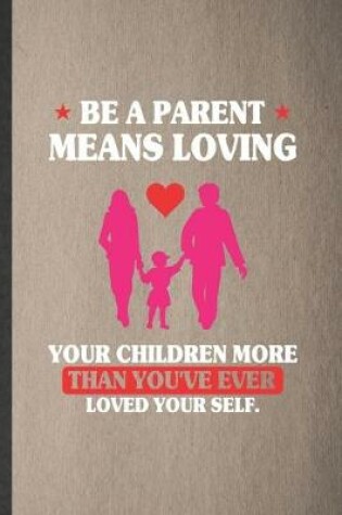 Cover of Be a Parent Means Loving Your Children More Than You've Ever Loved Yourself