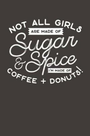 Cover of Not All Girls Are Made Of Sugar & Spice I'm Made Of Coffee and Donuts