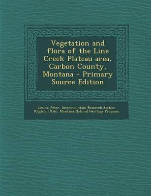 Book cover for Vegetation and Flora of the Line Creek Plateau Area, Carbon County, Montana - Primary Source Edition