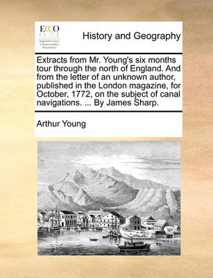 Book cover for Extracts from Mr. Young's Six Months Tour Through the North of England. and from the Letter of an Unknown Author, Published in the London Magazine, for October, 1772, on the Subject of Canal Navigations. ... by James Sharp.