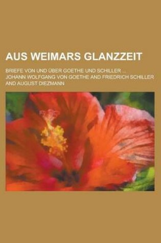 Cover of Aus Weimars Glanzzeit; Briefe Von Und Uber Goethe Und Schiller ...