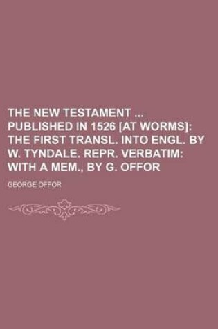 Cover of The New Testament Published in 1526 [At Worms]; The First Transl. Into Engl. by W. Tyndale. Repr. Verbatim with a Mem., by G. Offor