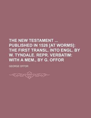 Book cover for The New Testament Published in 1526 [At Worms]; The First Transl. Into Engl. by W. Tyndale. Repr. Verbatim with a Mem., by G. Offor